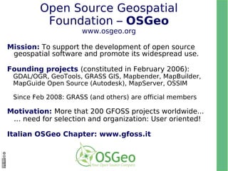 Connecting the OSGeo stack Spatial Analysis Modeling Portability, interoperability GRASS View  Interact Teach Geostatistics Predictive modeling Database engine: Tables, attributes DBF vector raster External  data Visualize Web Processing Service 