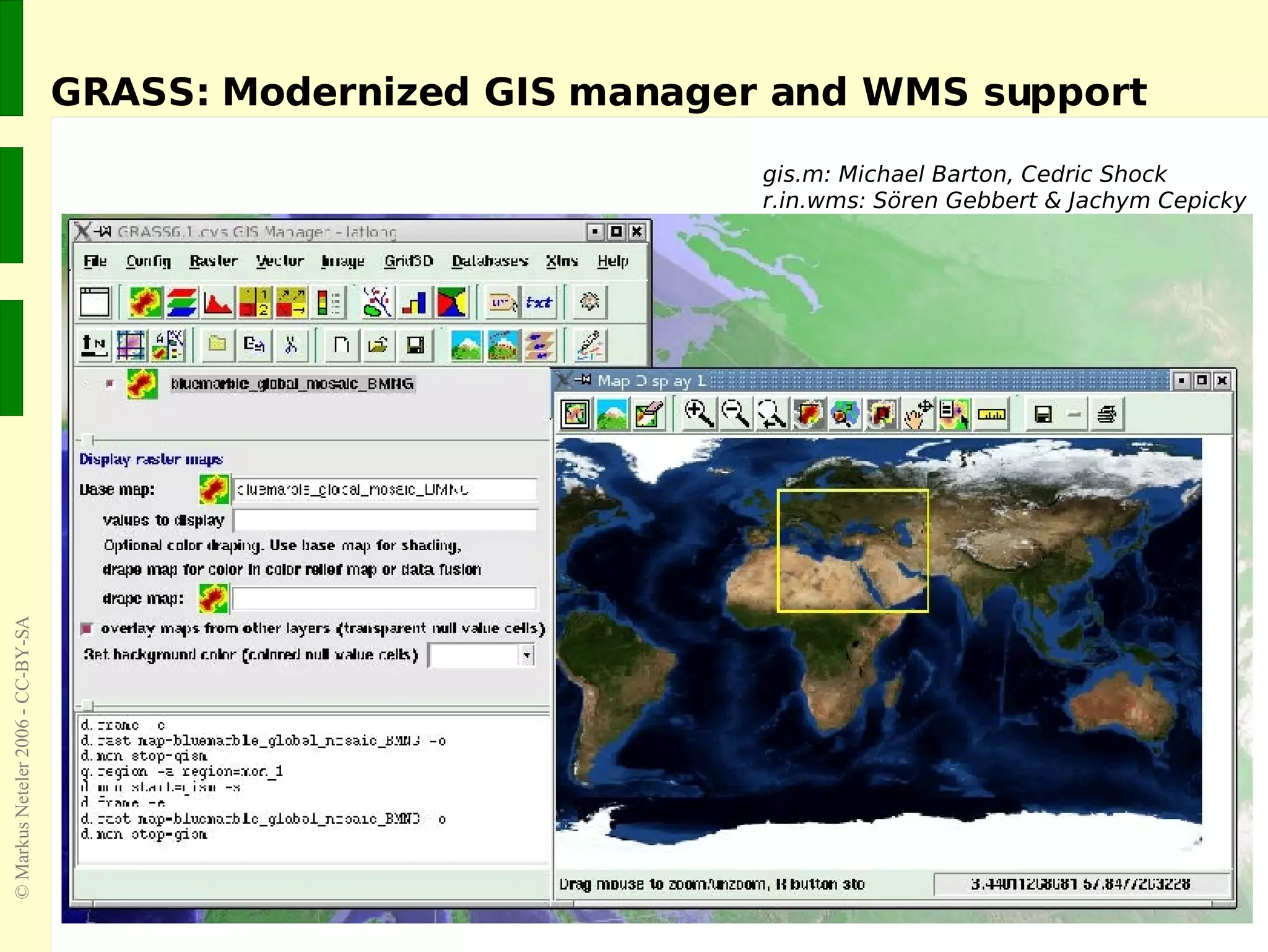 GRASS: Modernized GIS manager and WMS support gis.m: Michael Barton, Cedric Shock r.in.wms: Sören Gebbert & Jachym Cepicky 