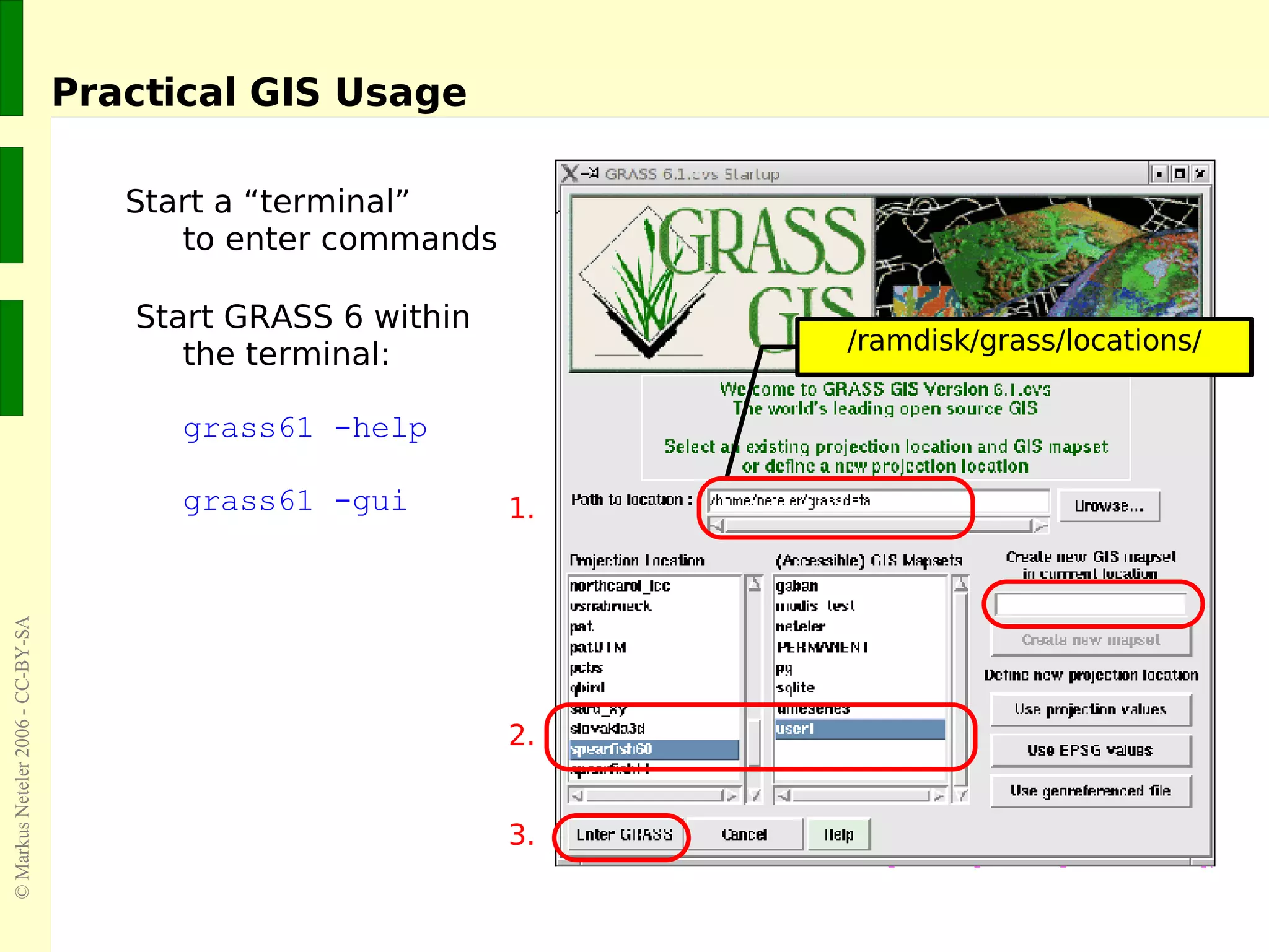 Practical GIS Usage Start a “terminal”  to enter commands Start GRASS 6 within  the terminal: grass61 -help grass61 -gui 1. 2. 3. 