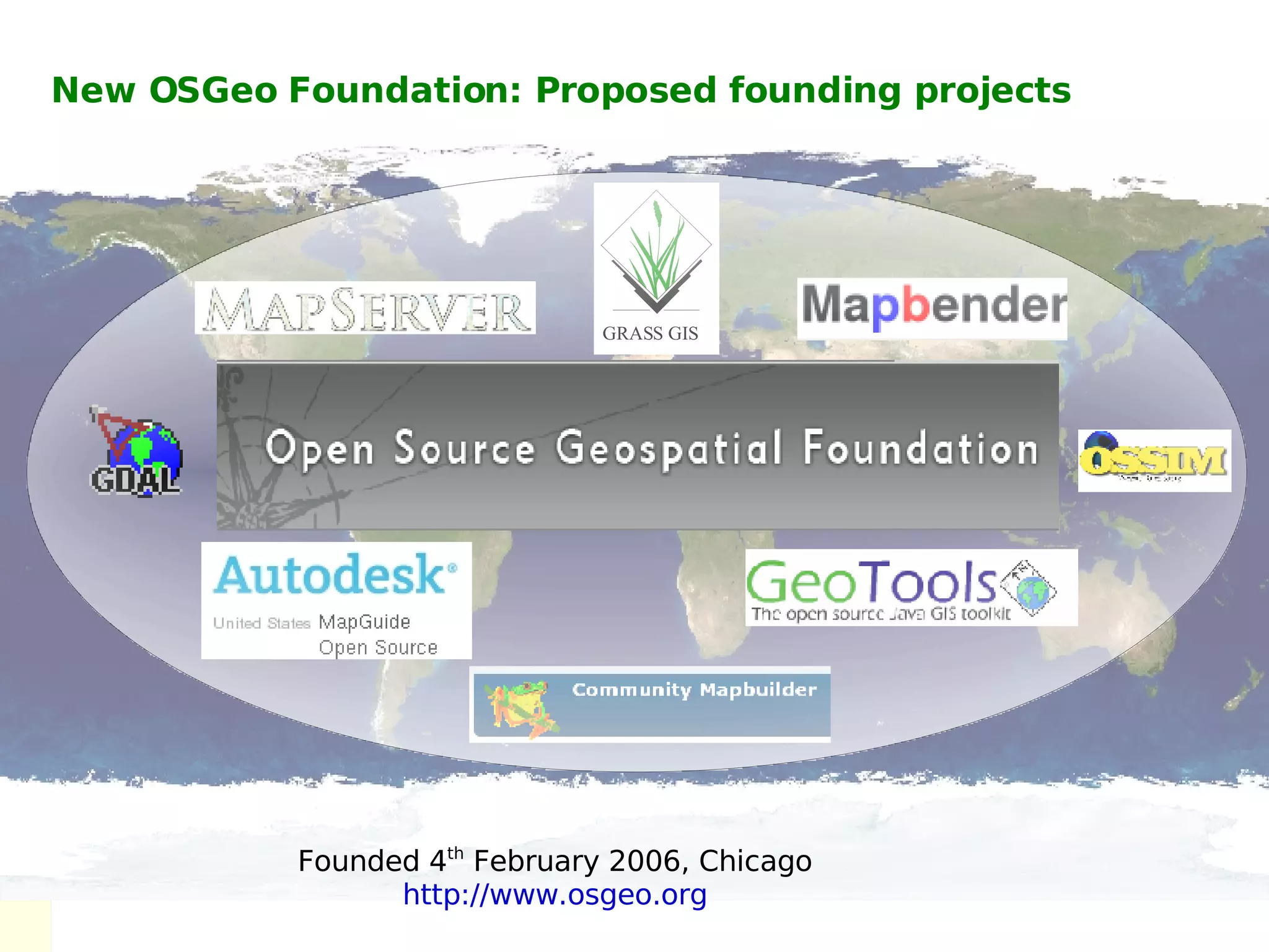 New OSGeo Foundation: Proposed founding projects Founded 4 th  February 2006, Chicago http://www.osgeo.org GRASS GIS 