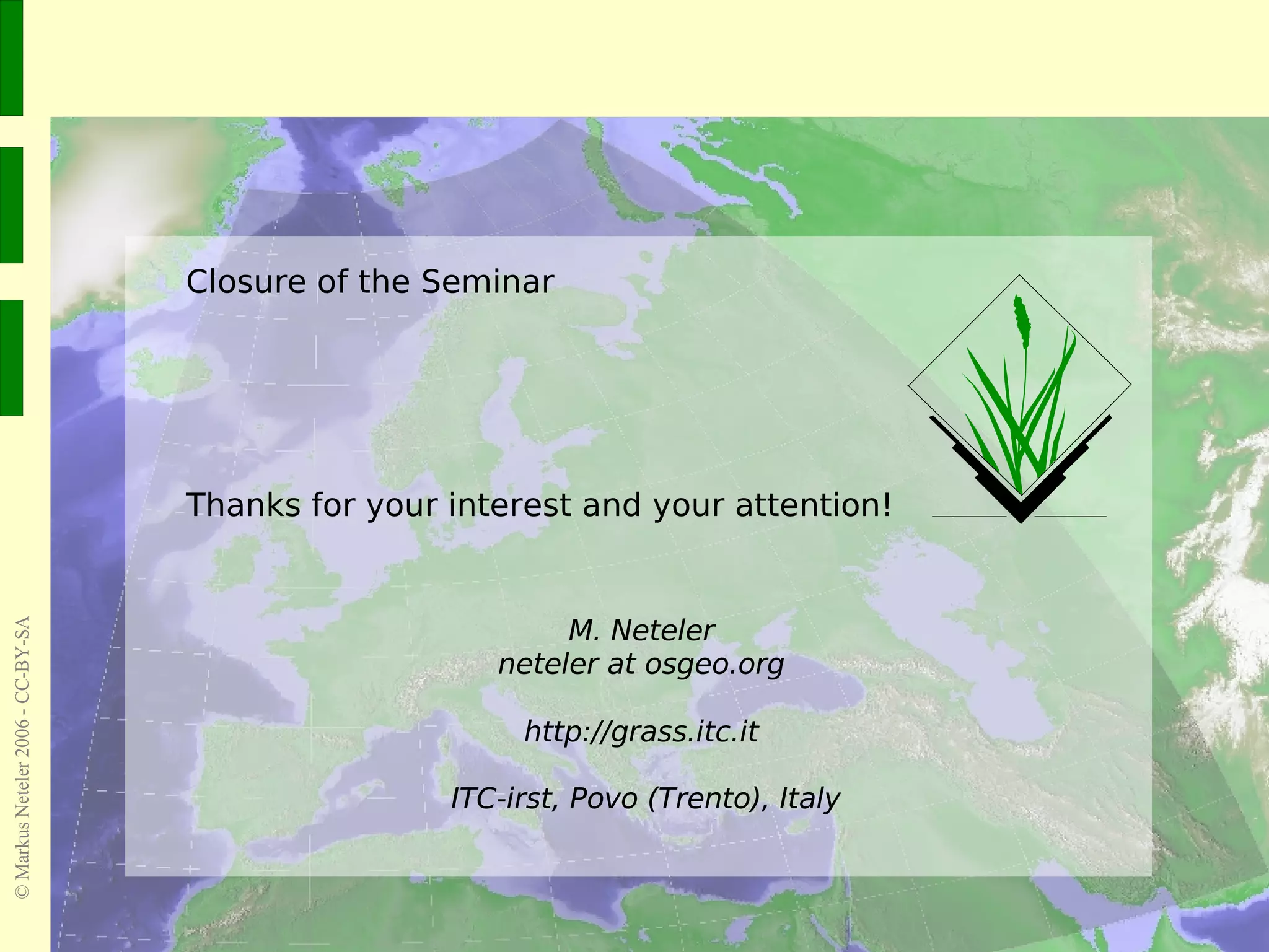 Closure of the Seminar Thanks for your interest and your attention! M. Neteler neteler at osgeo.org http://grass.itc.it  ITC-irst, Povo (Trento), Italy 