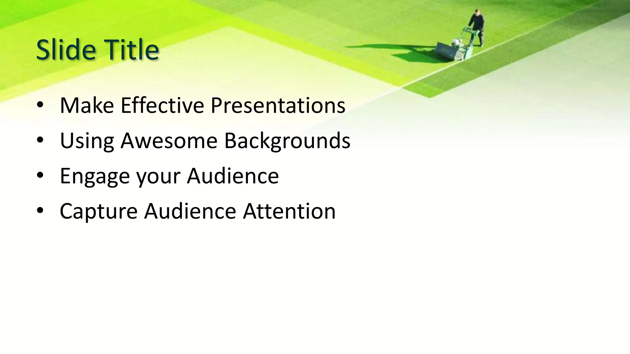 Slide Title
• Make Effective Presentations
• Using Awesome Backgrounds
• Engage your Audience
• Capture Audience Attention