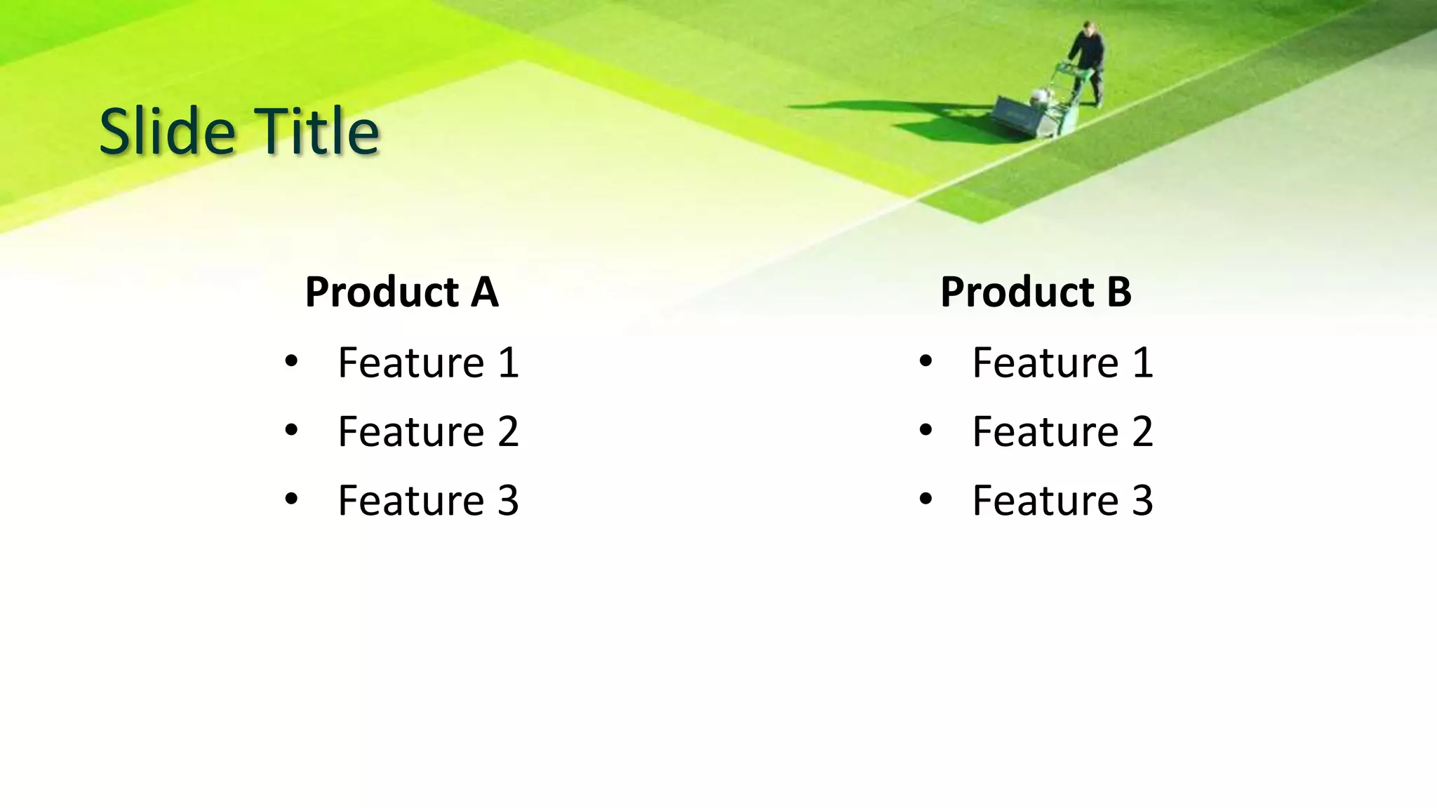 Slide Title
Product A
• Feature 1
• Feature 2
• Feature 3
Product B
• Feature 1
• Feature 2
• Feature 3