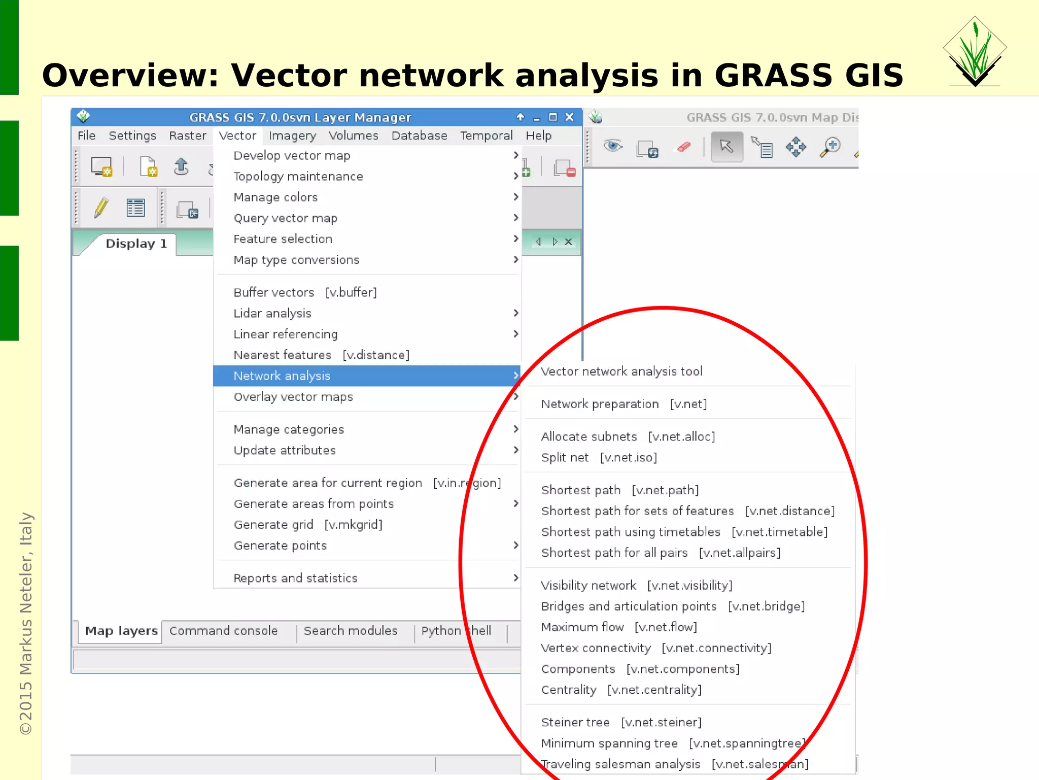 ©2015MarkusNeteler,Italy
Vector network analysis in GRASS GIS
3
4
Procedure: Display the vector network, activate snapping to nodes
(takes a moment) and define two points on the network
5
 