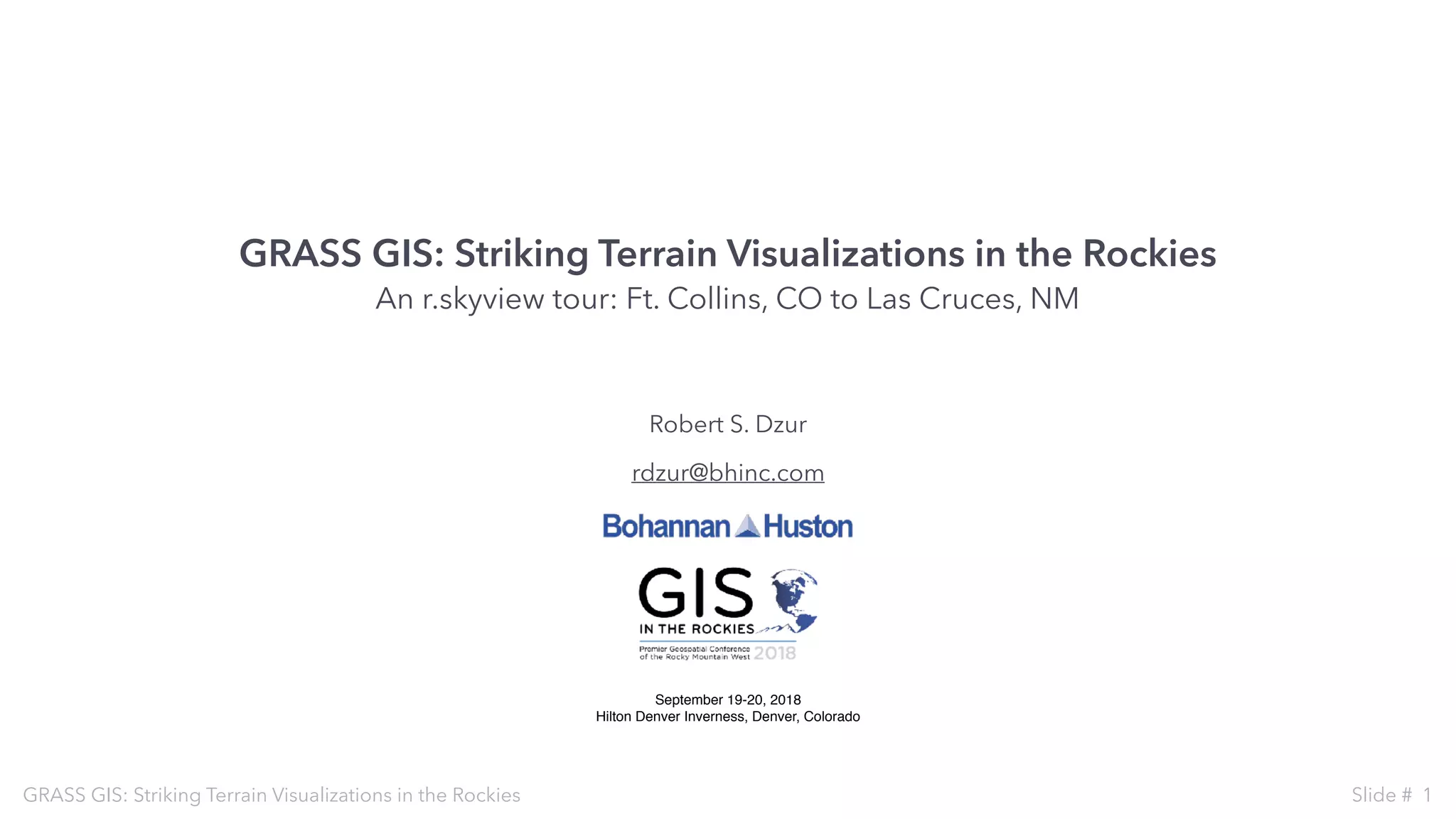 GRASS GIS: Striking Terrain Visualizations in the Rockies
An r.skyview tour: Ft. Collins, CO to Las Cruces, NM
Robert S. Dzur
rdzur@bhinc.com
GRASS GIS: Striking Terrain Visualizations in the Rockies Slide # 1
September 19-20, 2018
Hilton Denver Inverness, Denver, Colorado
 