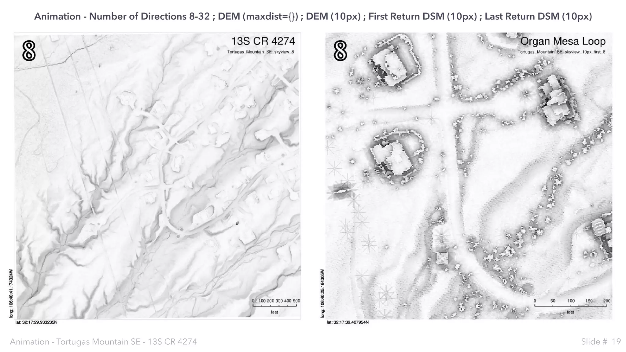 Animation - Tortugas Mountain SE - 13S CR 4274 Slide # 19
Animation - Number of Directions 8-32 ; DEM (maxdist={}) ; DEM (10px) ; First Return DSM (10px) ; Last Return DSM (10px)
 