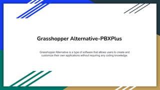 Grasshopper Alternative-PBXPlus
Grasshopper Alternative is a type of software that allows users to create and
customize their own applications without requiring any coding knowledge.
 