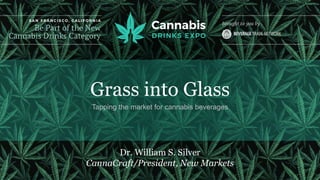 Grass into Glass
Tapping the market for cannabis beverages
Dr. William S. Silver
CannaCraft/President, New Markets
 