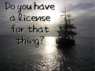 Do you have
 a license
 for that
  thing?
 