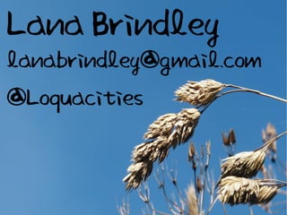 Lana Brindley
lanabrindley@gmail.com
@Loquacities
 