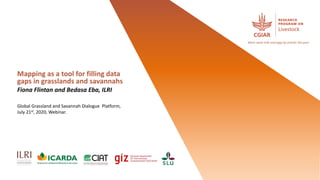 More meat milk and eggs by and for the poor
Mapping as a tool for filling data
gaps in grasslands and savannahs
Fiona Flintan and Bedasa Eba, ILRI
Global Grassland and Savannah Dialogue Platform,
July 21st, 2020, Webinar.
 