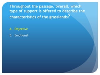 Throughout the passage, overall, which type of support is offered to describe the characteristics of the grasslands?ObjectiveEmotional