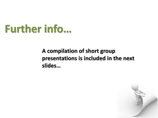Further info…
A compilation of short group
presentations is included in the next
slides…
 