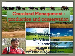 Grassland Management:
production and conservation
By:
Mr.Vikas kumar
Email ID: vkskumar49@gmail.com
 