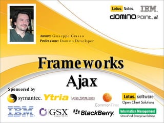 Frameworks Ajax Autore:  Giuseppe Grasso Professione:  Domino Developer Sponsored by 