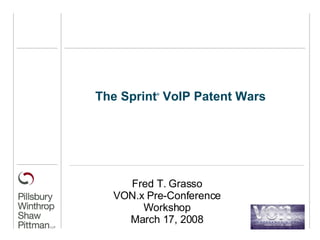 The Sprint ®  VoIP Patent Wars  Fred T. Grasso VON.x Pre-Conference Workshop March 17, 2008 