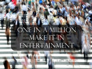 One in a million
Make it in
entertainment
http://pixabay.com/en/pedestrians-people-busy-movement-400811/
 