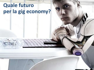 Quale futuro
per la gig economy?
 