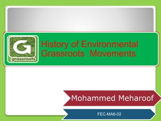 History of Environmental
Grassroots Movements
Mohammed Meharoof
FEC-MA6-02
 
