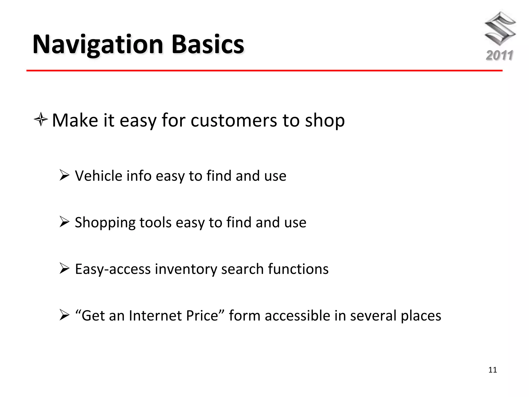 Navigation Basics                                               2011




Make it easy for customers to shop

   Vehicle info easy to find and use

   Shopping tools easy to find and use

   Easy-access inventory search functions

   “Get an Internet Price” form accessible in several places


                                                                11
 