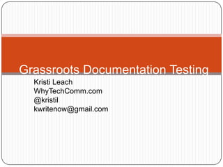 Kristi Leach WhyTechComm.com @kristil kwritenow@gmail.com Grassroots Documentation Testing 