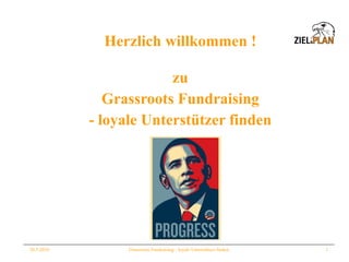 Herzlich willkommen ! ,[object Object],[object Object],[object Object],20.5.2010 Grassroots Fundraising - loyale Unterstützer finden 