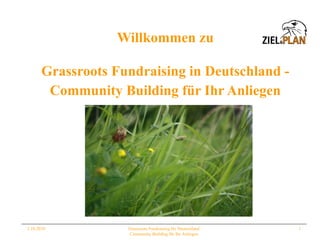 Willkommen zu ,[object Object],[object Object],1.10.2010 Grassroots Fundraising für Deutschland Community Building für Ihr Anliegen 