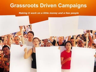 Grassroots Driven Campaigns
   Making it work on a little money and a few people
 