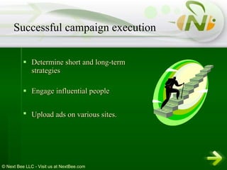 Determine short and long-term strategies Engage influential people Upload ads on various sites.   Successful campaign execution 