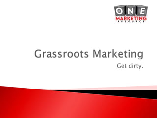 Grassroots Marketing Get dirty. 