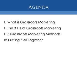 I. What is Grassroots Marketing
II. The 3 F’s of Grassroots Marketing
III.5 Grassroots Marketing Methods
IV.Putting it all Together
 