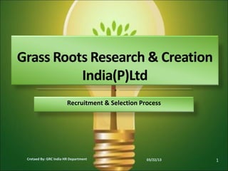 Recruitment & Selection Process




Cretaed By: GRC India HR Department              03/22/13   1
 
