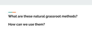 What are these natural grassroot methods?
How can we use them?
 