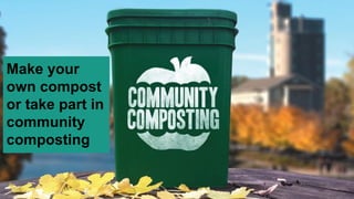 Make your
own compost
or take part in
community
composting
 