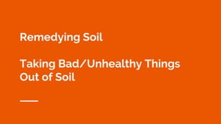 Remedying Soil
Taking Bad/Unhealthy Things
Out of Soil
 