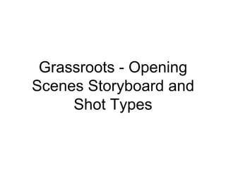 Grassroots - Opening
Scenes Storyboard and
Shot Types
 