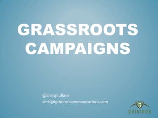 Grassroots Campaigns @chrisfaulkner chris@gridironcommunications.com 