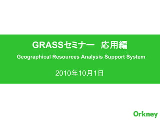 GRASSセミナー 応用編
Geographical Resources Analysis Support System


             2010年10月1日
 