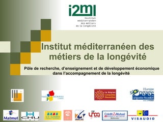 Institut méditerranéen des métiers de la longévité Pôle de recherche, d’enseignement et de développement économique dans l’accompagnement de la longévité  