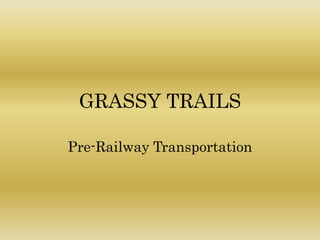 GRASSY TRAILS
Pre-Railway Transportation
 