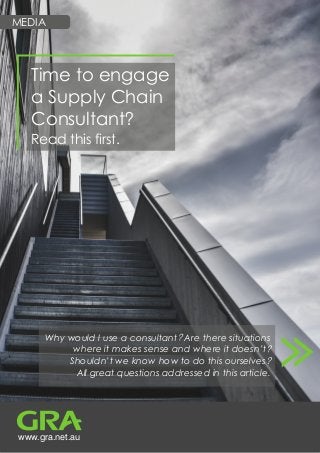 www.gra.net.au
Why would I use a consultant Are there situations
where it makes sense and where it doesn’t
Shouldn’t we know how to do this ourselves
All great questions addressed in this article.
MEDIA
Time to engage
a Supply Chain
Consultant?
Read this first.
 