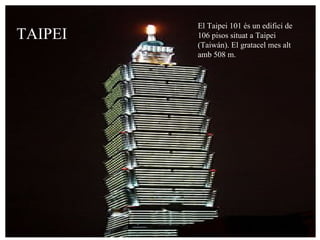 TAIPEI El Taipei 101 és un edifici de 106 pisos situat a Taipei (Taiwán). El gratacel mes alt amb 508 m. 