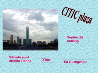 En Guangzhou  CITIC plaza Xina Sèptim del ranking. Situado en el distrito Tianhe  