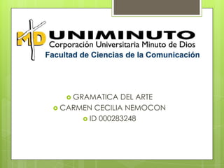  GRAMATICA DEL ARTE
 CARMEN CECILIA NEMOCON
 ID 000283248
 