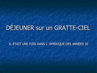 DÉJEUNER sur un GRATTE-CIEL IL ÉTAIT UNE FOIS DANS L’ AMÉRIQUE DES ANNÉES 30 