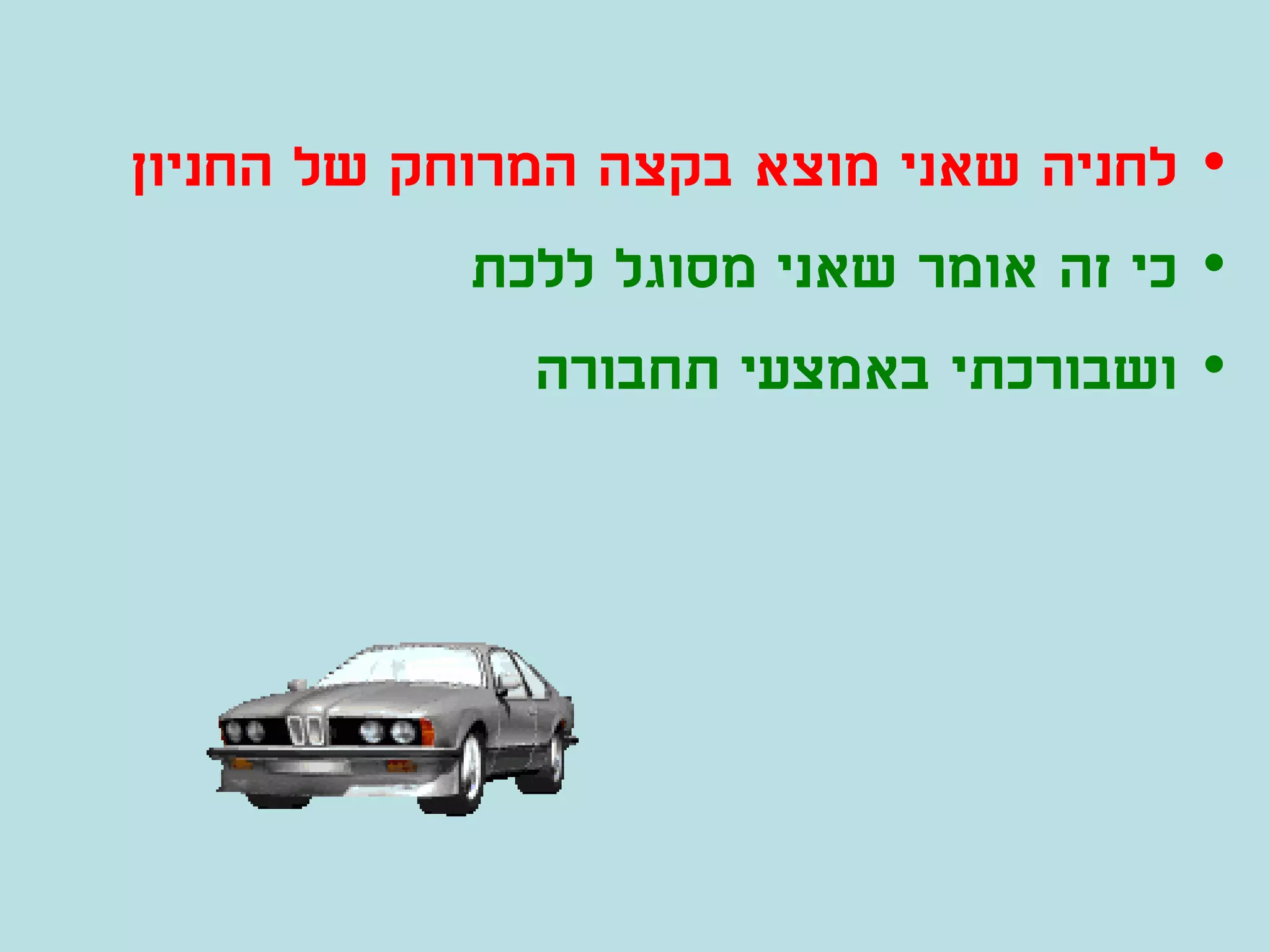 ‫• לחניה שאני מוצא בקצה המרוחק של החניון‬
             ‫• כי זה אומר שאני מסוגל ללכת‬
               ‫• ושבורכתי באמצעי תחבורה‬
 
