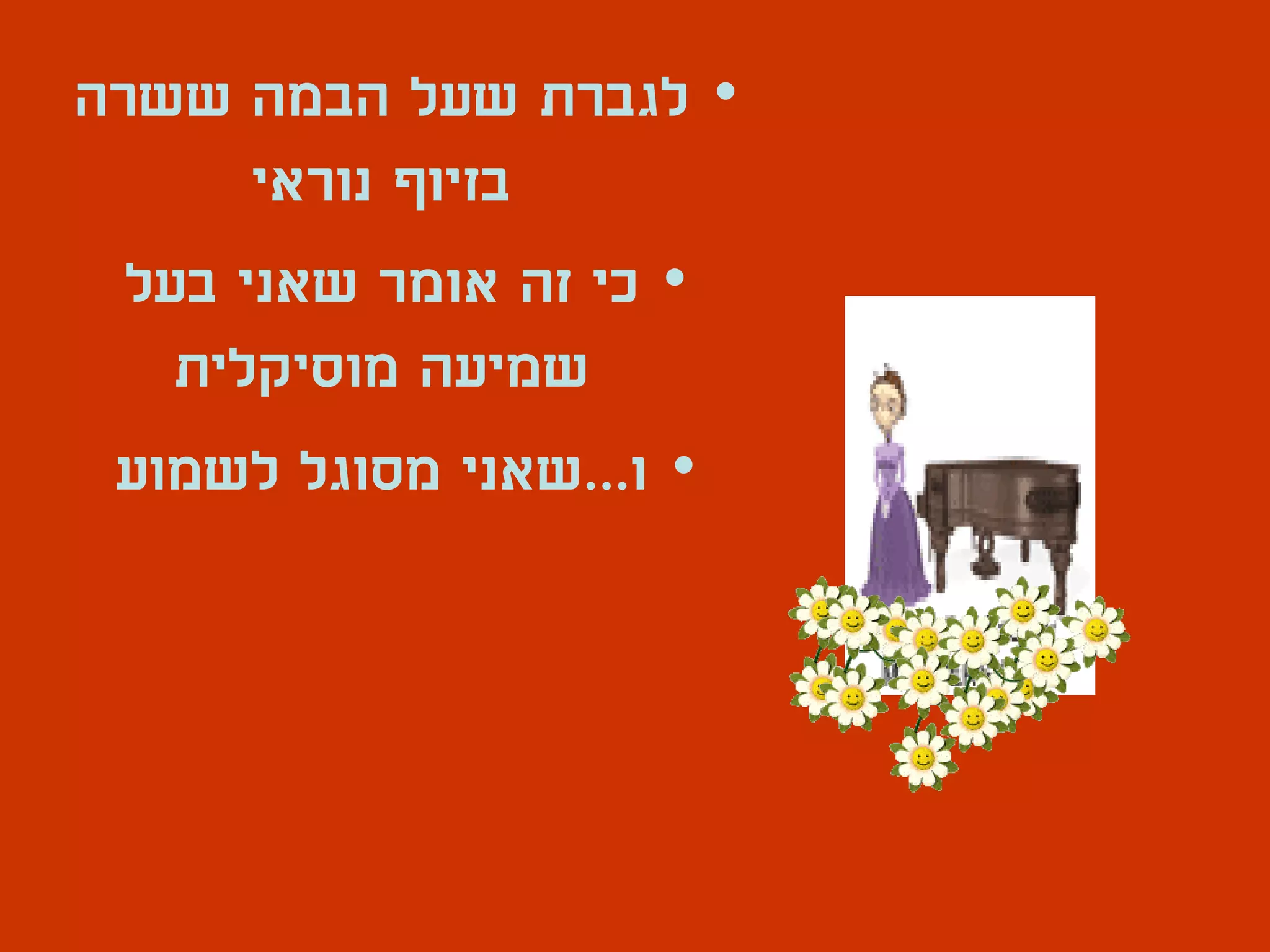 ‫• לגברת שעל הבמה ששרה‬
       ‫בזיוף נוראי‬
  ‫• כי זה אומר שאני בעל‬
    ‫שמיעה מוסיקלית‬
 ‫• ו...שאני מסוגל לשמוע‬
 