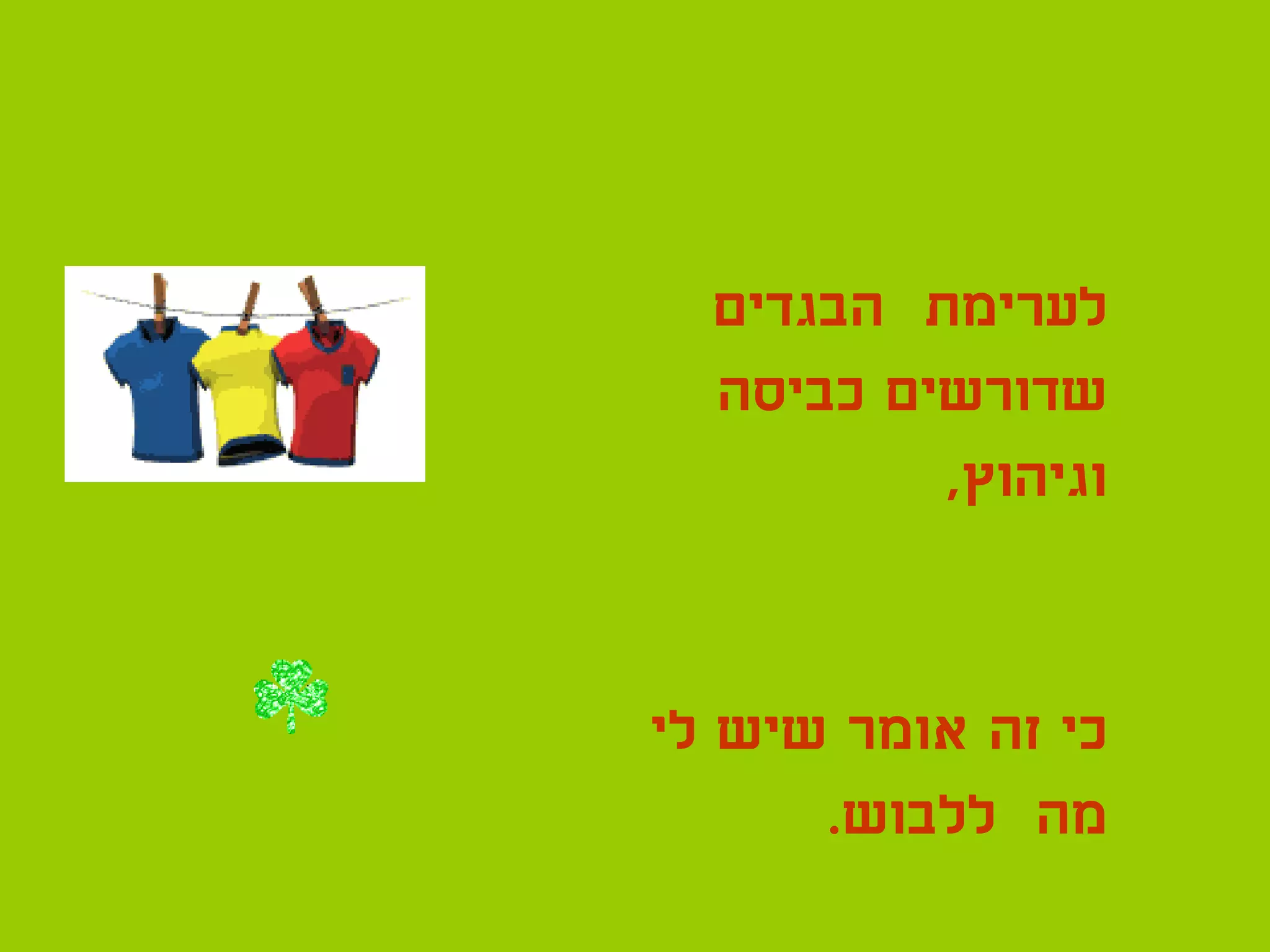 ‫לערימת הבגדים‬
  ‫שדורשים כביסה‬
          ‫וגיהוץ,‬


‫כי זה אומר שיש לי‬
      ‫מה ללבוש.‬
 