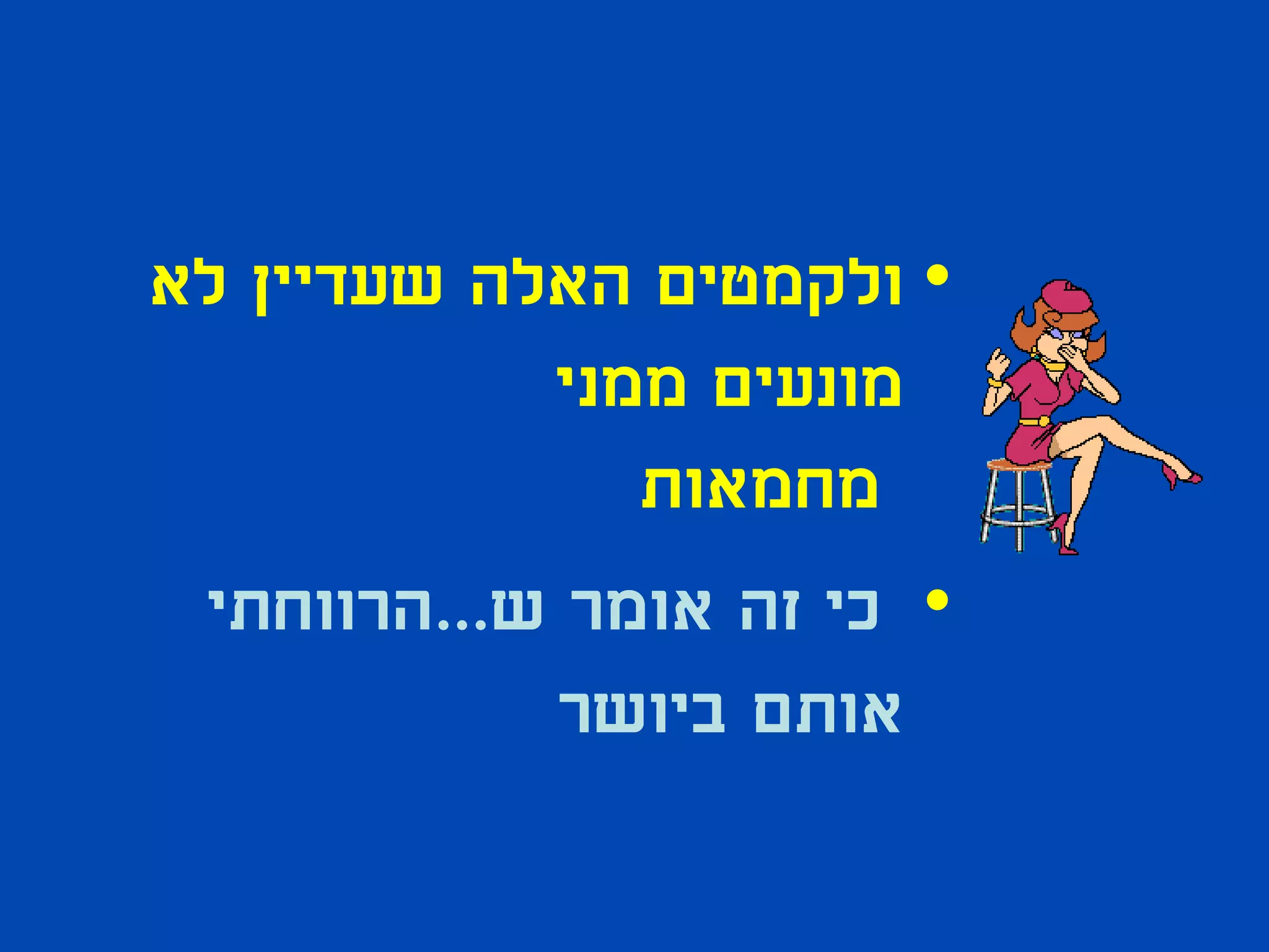 ‫• ולקמטים האלה שעדיין לא‬
            ‫מונעים ממני‬
               ‫מחמאות‬
 ‫• כי זה אומר ש...הרווחתי‬
            ‫אותם ביושר‬
 