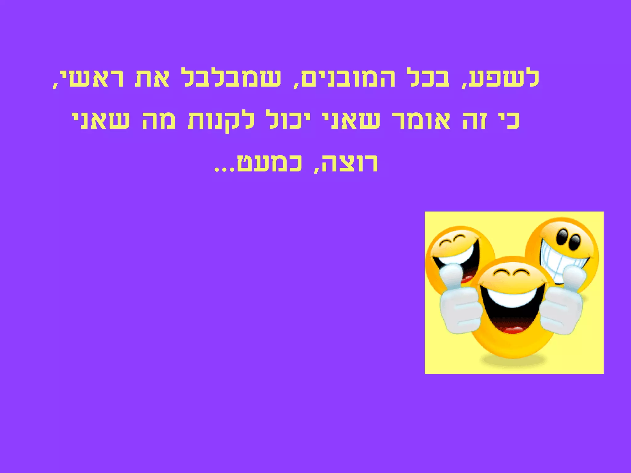 ‫לשפע, בכל המובנים, שמבלבל את ראשי,‬
  ‫כי זה אומר שאני יכול לקנות מה שאני‬
            ‫רוצה, כמעט...‬
 